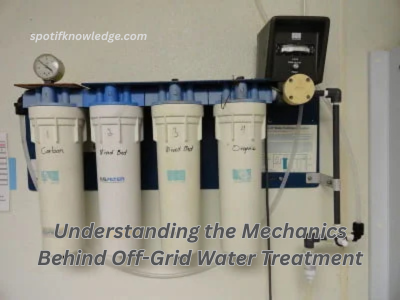 Understanding the Mechanics Behind Off-Grid Water Treatment Understanding the Mechanics Behind Off-Grid Water Treatment